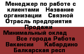 Менеджер по работе с клиентами › Название организации ­ Связной › Отрасль предприятия ­ Продажи › Минимальный оклад ­ 31 500 - Все города Работа » Вакансии   . Кабардино-Балкарская респ.